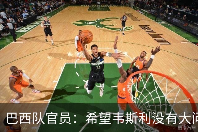 巴西队官员：希望韦斯利没有大问题 内马尔一直在进行高强度训练